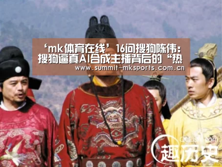 ‘mk体育在线’16问搜狗陈伟:搜狗逼真AI合成主播背后的“热”技术(图1) mk体育app