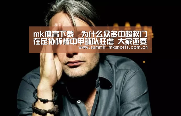 mk体育下载_
为什么众多中超权门在足协杯被中甲球队狂虐 大家还要歌颂对方?(图3) mk体育下载