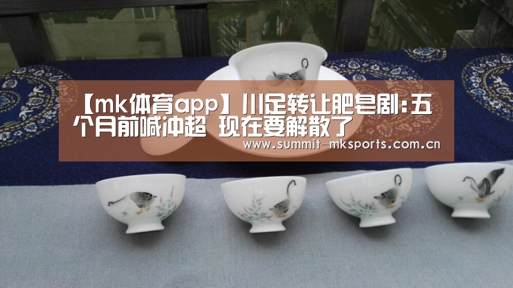 【mk体育app】川足转让肥皂剧:五个月前喊冲超 现在要解散了(图3) mk体育品牌站点