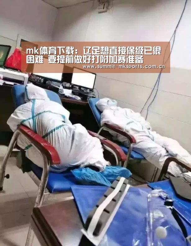 mk体育下载:辽足想直接保级已很困难 要提前做好打附加赛准备(图1) mk体育品牌站点