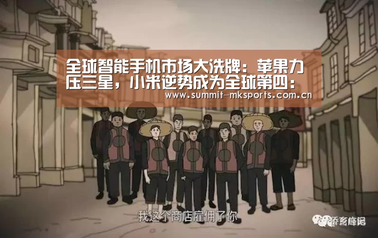 全球智能手机市场大洗牌:苹果力压三星,小米逆势成为全球第四:mk体育app(图1) mk体育品牌站点
