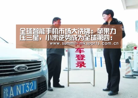 全球智能手机市场大洗牌:苹果力压三星,小米逆势成为全球第四:mk体育app(图2) mk体育app
