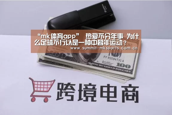 “mk体育app”
热爱不分年事 为什么足球不行以是一种中暮年运动?(图1) mk体育下载